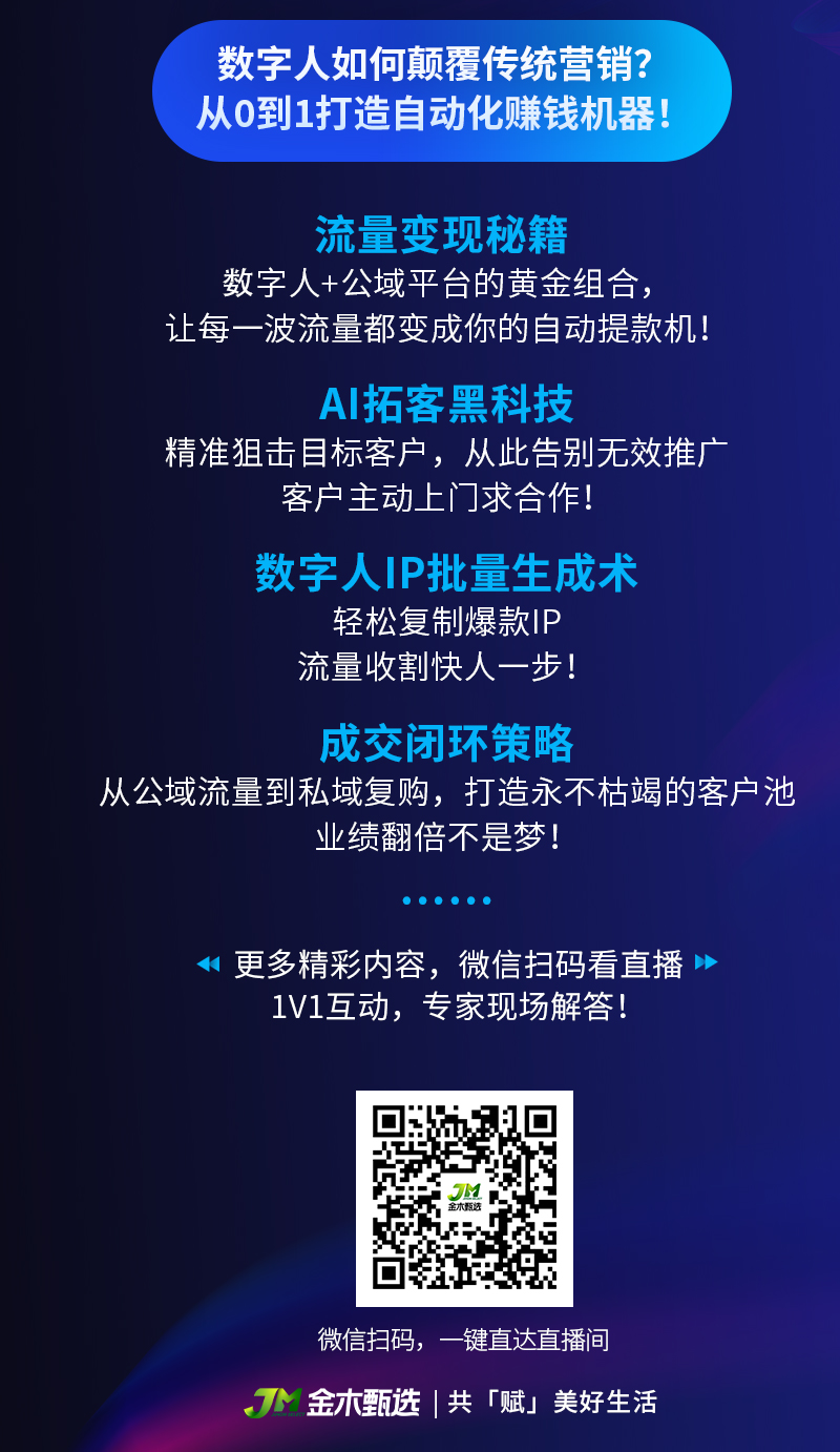 📢📢【AI数字人革命来袭】这场直播将改变你的营销方式！。🔥🔥20年IT行业+互联网营销专家，实战经验倾囊相授。"AI数字人3步变现法：自动引流💥精准拓客🎯高效成交💰"。⏰今晚17:00 锁定【金木甄选直播间】。✨你将学到：。1️⃣ 数字人批量生产爆款内容。2️⃣ 精准锁定目标客户群。3️⃣ 公域-私域成交闭环策略。👇点击链接，一键直达直播间：https://wap.jmzxhw.cn/live/verticalLive?live_id=702