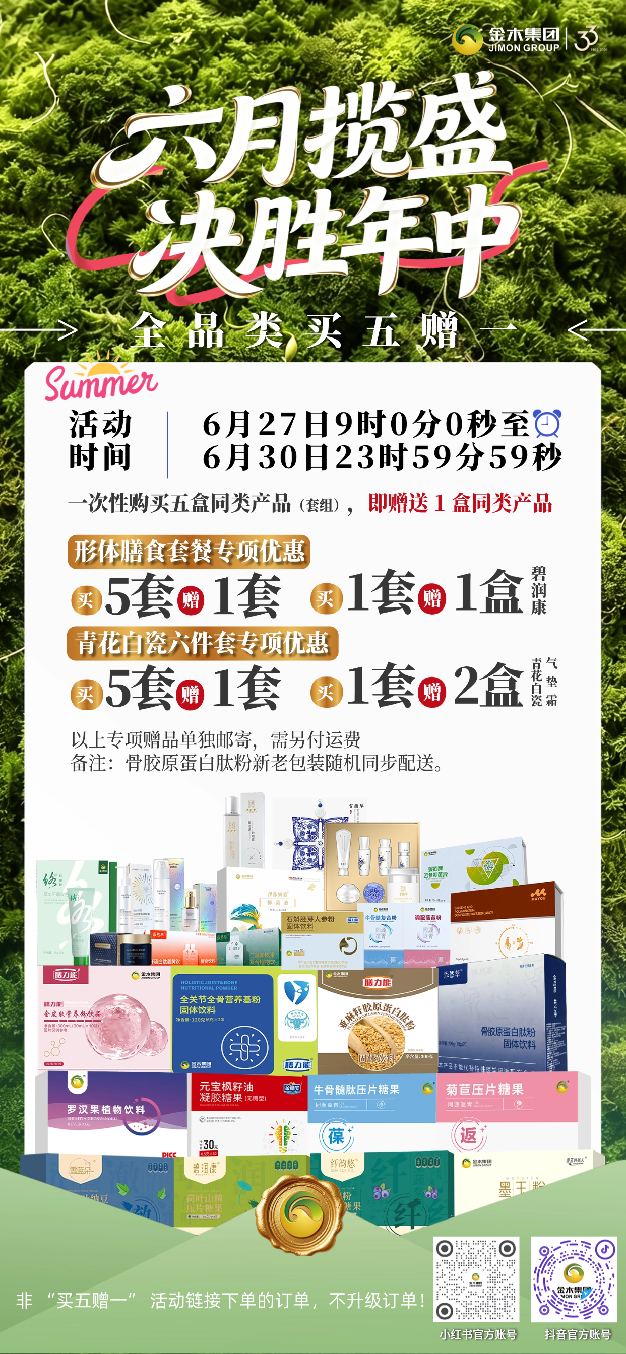 六月揽盛决胜年中 金木集团买五赠一活动。⏰活动时间：6 月 27 日 9:00—6 月 30 日 23:59:59。。📦一次性购入五盒同款产品 / 套组，免费赠送 1 盒同款！。🎁同款套组一次性购五套，即赠同款一套！。🥗单拍形体膳食套餐1套，即赠碧润康1盒；。🌸入手雪蘭草六件套，买1套赠两盒气垫霜！。✨备注：骨胶原蛋白肽粉新老包装随机同步配送。。💡温馨提醒：仅限活动专属链接下单，部分赠品需自理运费，活动详情请参见海报为准！