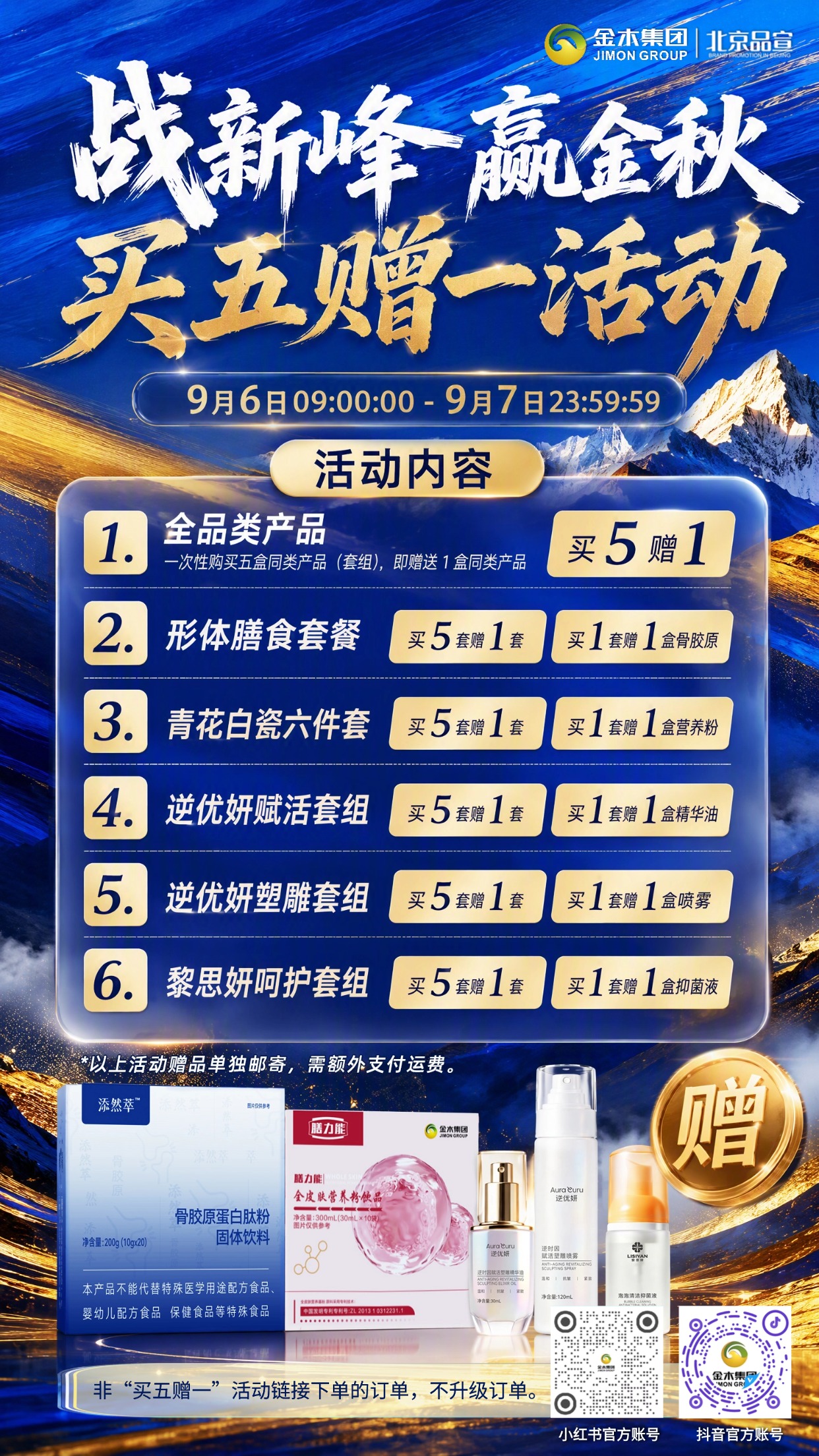“战新峰赢金秋” 买五赠一促销活动通知。活动时间：9 月 6 日 9 时 0 分 0 秒--9 月 7 日 23 时 59 分 59 秒。。✅仅 “买五赠一” 活动链接下单可享订单升级，其他渠道下单不参与升级🚫。🥡形体膳食套餐：买 1 套赠添然萃骨胶原蛋白肽粉 1 盒🎁；买 5 套赠同款 1 套🎉。🏺青花白瓷六件套：买 1 套赠全皮肤营养粉饮品 1 盒🥤；买 5 套赠同款 1 套🎊。💎逆优妍赋活套组：买 1 套赠逆优妍逆时因赋活塑雕精华油 1 盒🧴；买 5 套赠同款 1 套✨。🫧逆优妍塑雕套组：买 1 套赠逆优妍逆时因赋活塑雕喷雾 1 盒💦；买 5 套赠同款 1 套🌟。🛡️黎思妍呵护套组：买 1 套赠黎思妍泡泡清洁抑菌液 1 盒🧼；买 5 套赠同款 1 套🎈。💡备注：所有赠品单独发货📦，需另付运费💸